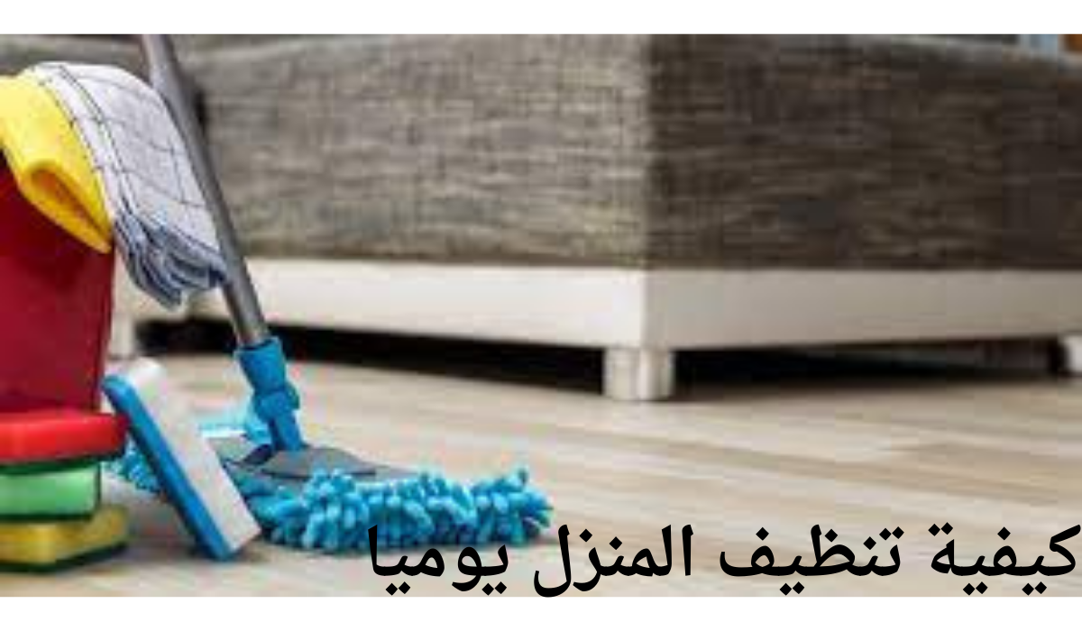 كيفية تنظيف المنزل يوميا